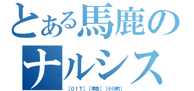 とある馬鹿のナルシスト（［０１Ｔ］［準急］［小川町］）