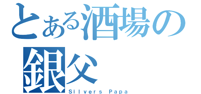 とある酒場の銀父（Ｓｉｌｖｅｒｓ Ｐａｐａ）