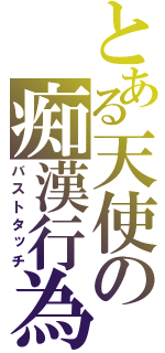 とある天使の痴漢行為（バストタッチ）