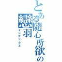 とある隨心所欲♫の戀羽（インデックス）