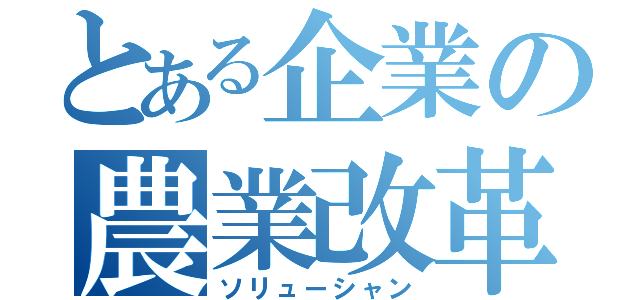 とある企業の農業改革（ソリューシャン）