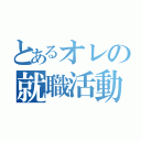 とあるオレの就職活動（）