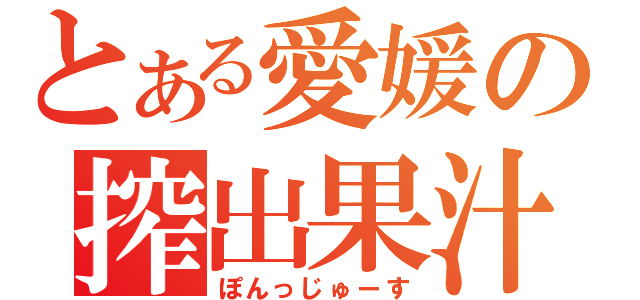 とある愛媛の搾出果汁（ぽんっじゅーす）