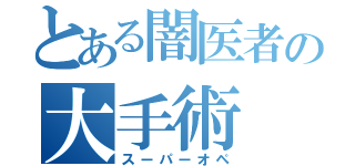 とある闇医者の大手術（スーパーオペ）