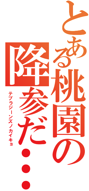 とある桃園の降参だ…（テブラジーンズノカイキョ）