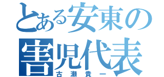 とある安東の害児代表（古瀬貴一）