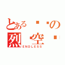 とある潕烬の烈焰空间（ＥＮＤＬＥＳＳ）