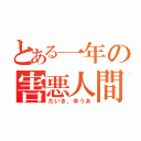 とある一年の害悪人間達（だいき、ゆうあ）