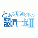 とある那些年の我們一起追女孩Ⅱ（熱映中）