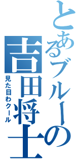 とあるブルーの吉田将士（見た目わクール）