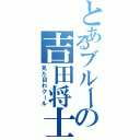 とあるブルーの吉田将士（見た目わクール）