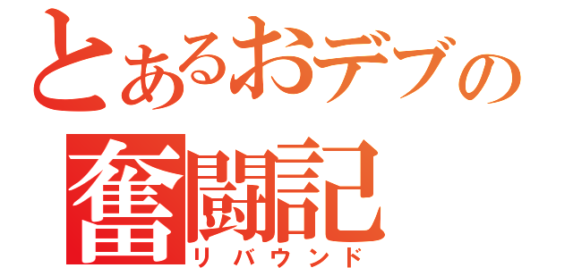 とあるおデブの奮闘記（リバウンド）