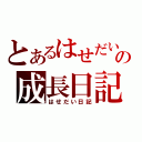 とあるはせだいの成長日記（はせだい日記）