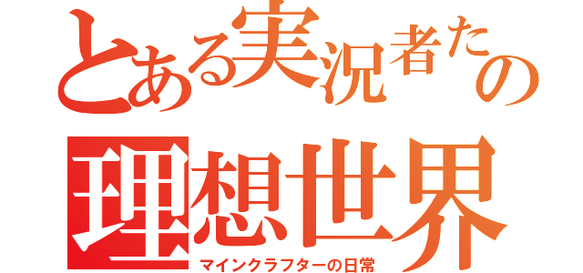 とある実況者たちの理想世界（マインクラフターの日常）