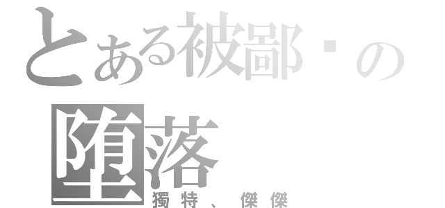 とある被鄙见の堕落（獨特、傑傑）