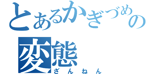 とあるかぎづめの変態（ざんねん）