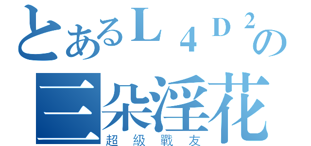 とあるＬ４Ｄ２の三朵淫花（超級戰友）