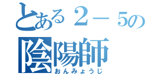 とある２－５の陰陽師（おんみょうじ）