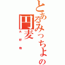 とあるみっちょんの円麦（大好物）