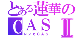 とある蓮華のＣＡＳⅡ（レンカＣＡＳ）