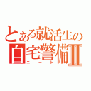 とある就活生の自宅警備員Ⅱ（ニート）