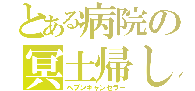 とある病院の冥土帰し（ヘブンキャンセラー）