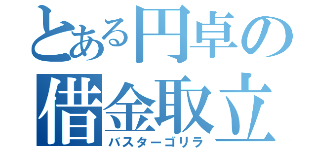 とある円卓の借金取立人（バスターゴリラ）