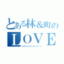 とある林＆町のＬＯＶＥＲＳ（なぜそんなにいちゃつく？）