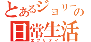 とあるジョリーの日常生活（エブリデイ）