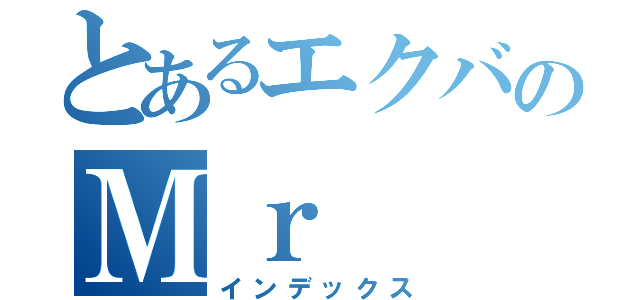 とあるエクバのＭｒ（インデックス）