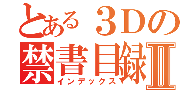 とある３Ｄの禁書目録Ⅱ（インデックス）