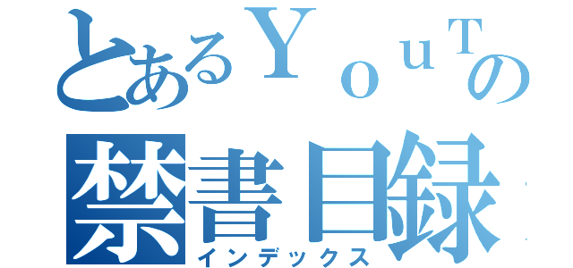 とあるＹｏｕＴｕｂｅｒの禁書目録（インデックス）