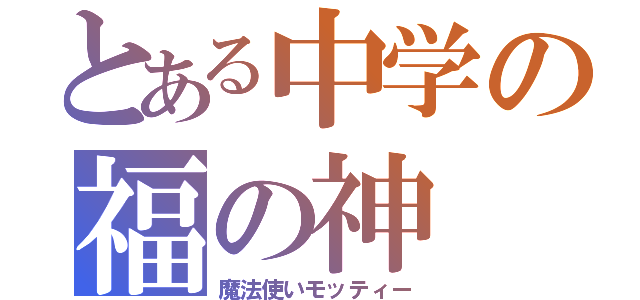 とある中学の福の神（魔法使いモッティー）