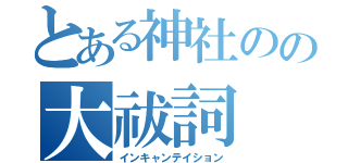 とある神社のの大祓詞（インキャンテイション）