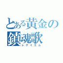 とある黄金の鎮魂歌（レクイエム）