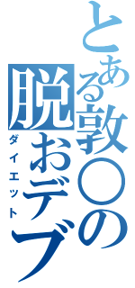 とある敦○の脱おデブ（ダイエット）