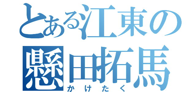 とある江東の懸田拓馬（かけたく）