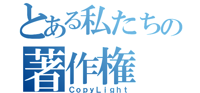 とある私たちの著作権（ＣｏｐｙＬｉｇｈｔ）