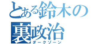 とある鈴木の裏政治（ダークゾーン）