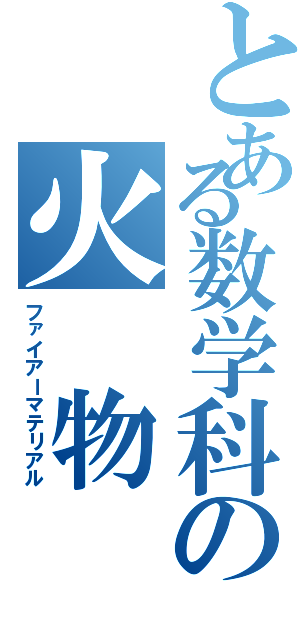 とある数学科の火 物（ファイアーマテリアル）