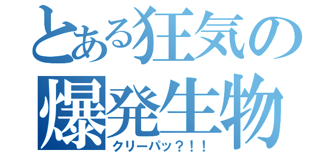 とある狂気の爆発生物（クリーパッ？！！）