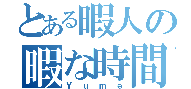 とある暇人の暇な時間（Ｙｕｍｅ）