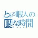 とある暇人の暇な時間（Ｙｕｍｅ）