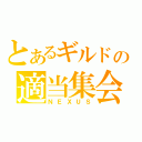 とあるギルドの適当集会（ＮＥＸＵＳ）