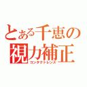 とある千恵の視力補正（コンタクトレンズ）