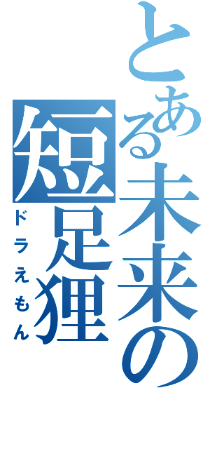 とある未来の短足狸Ⅱ（ドラえもん）