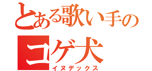 とある歌い手のコゲ犬（イヌデックス）