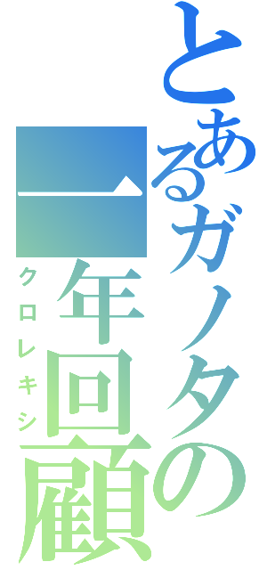 とあるガノタの一年回顧（クロレキシ）