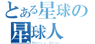 とある星球の星球人（Ｈｅｎｒｙ Ｃｈａｎ）