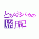 とあるおバカの旅日記（（＊´▽｀＊））